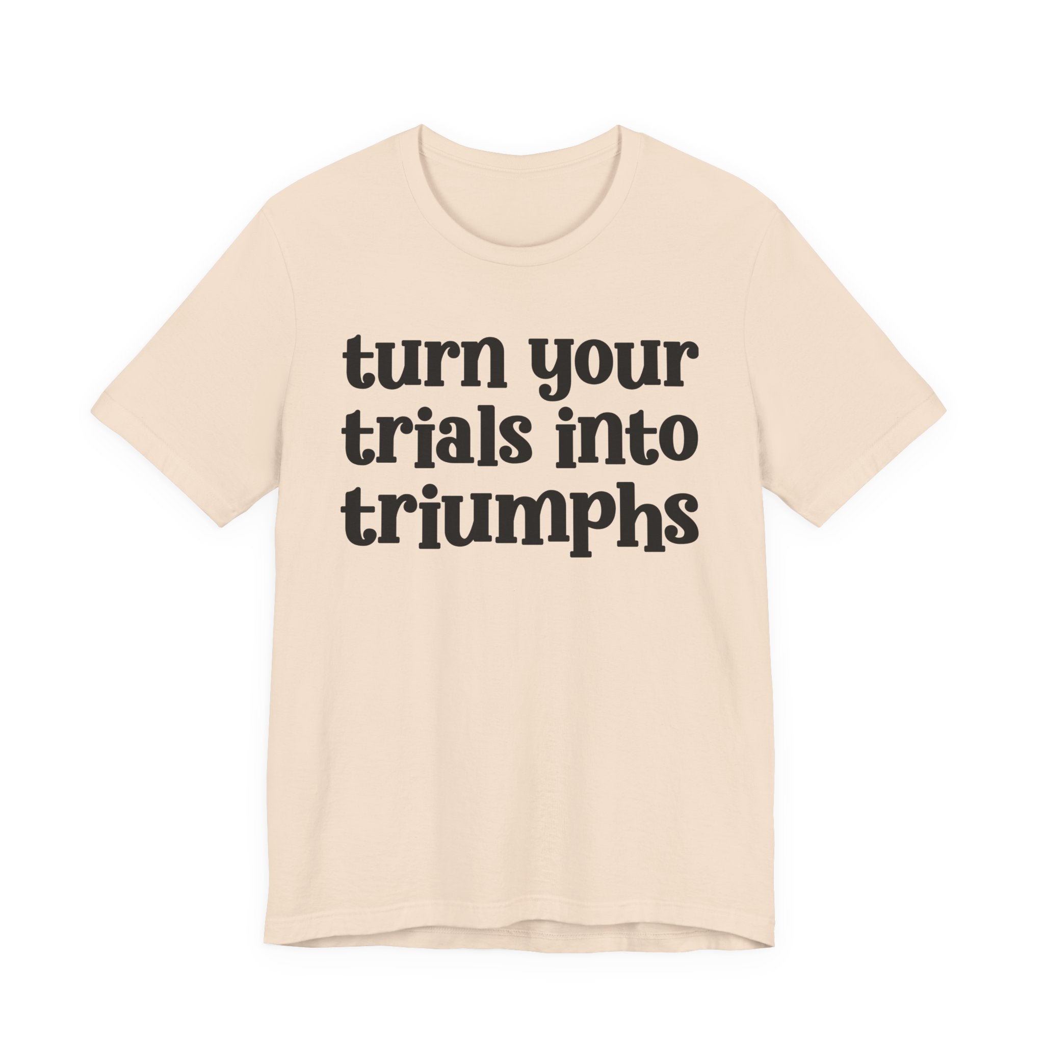 Turn Your Trials Into Triumphs  - Inspirational Tee Shirt