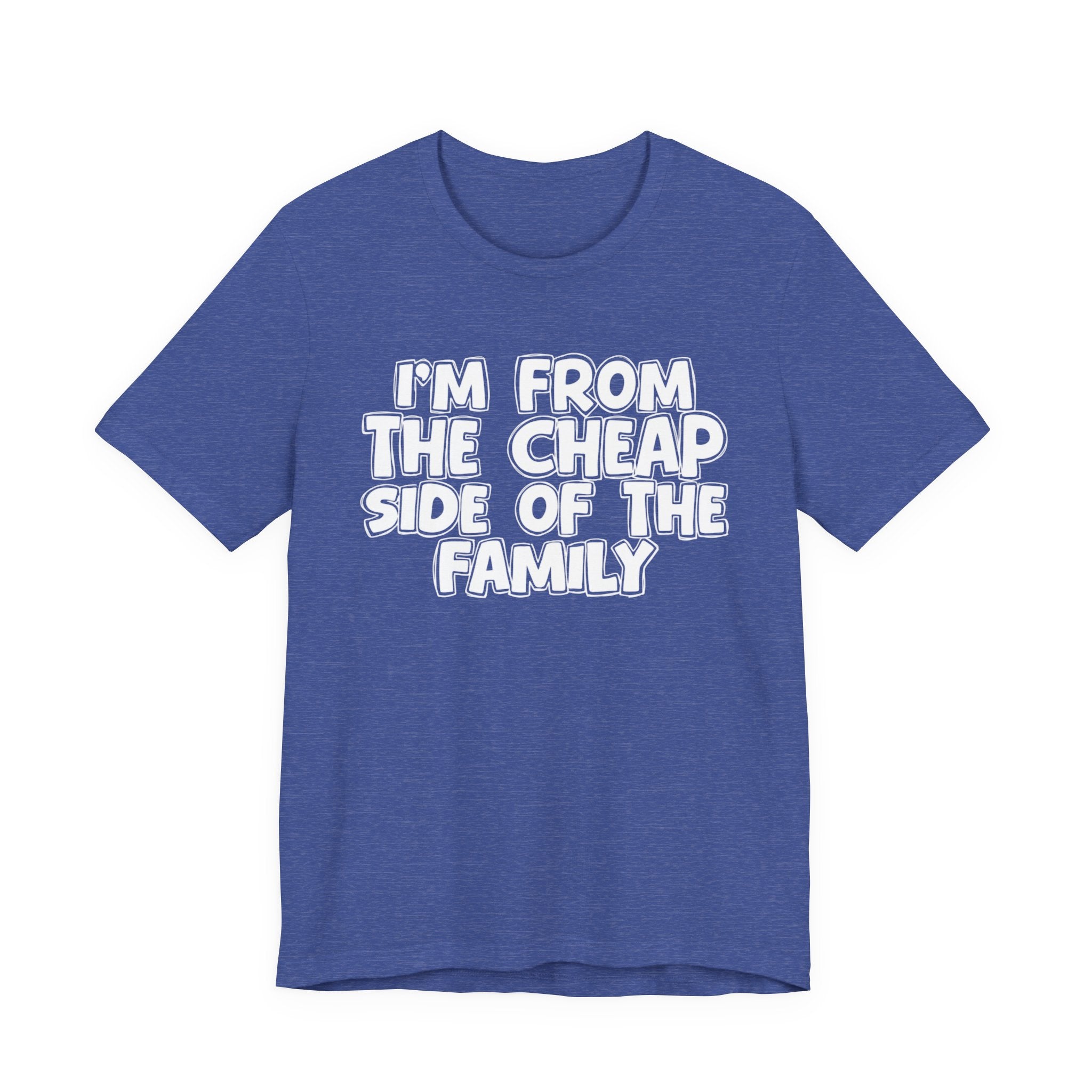 I'm From the Cheap Side of the Family - Funny Family Statement Tee