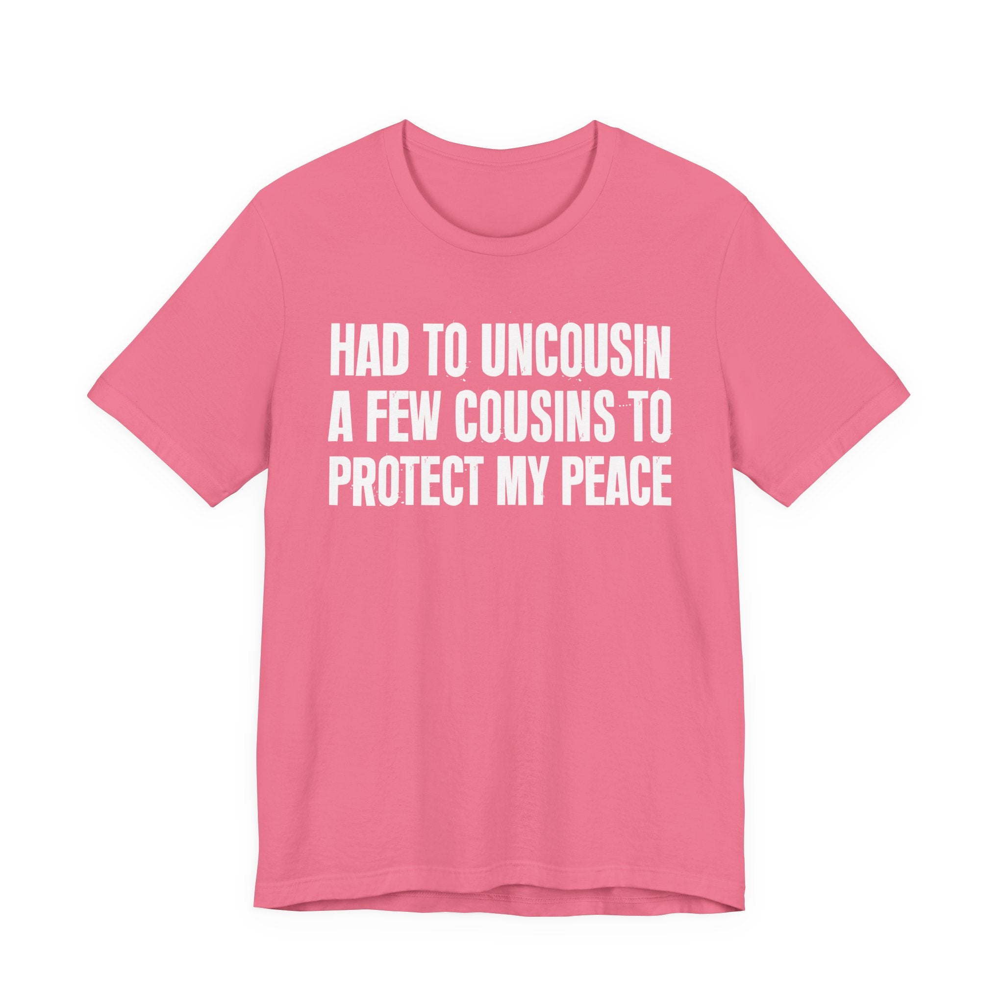 Had To Uncousin A Few Cousins To Protect My Peace - Tee Shirt