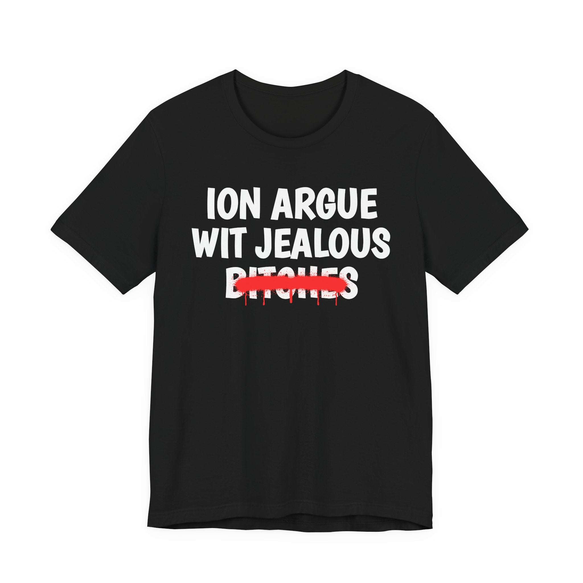 ION (I Don't) Argue Wit Jealous Bitches — Funny Statement T-Shirt