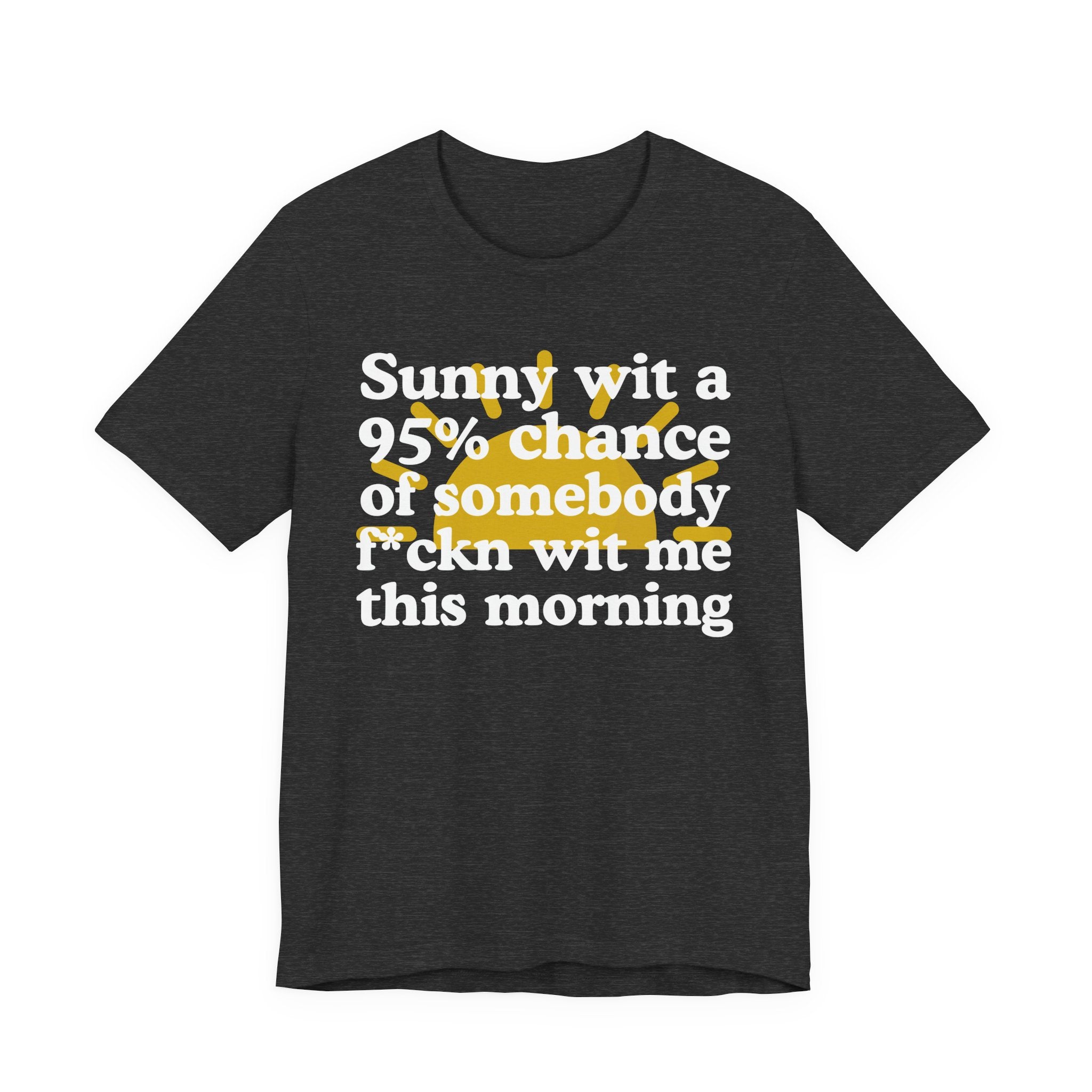 Sunny wit a 95% chance of Somebody Fuckn Wit Me This Morning —  Funny Weather Forecast T-Shirt