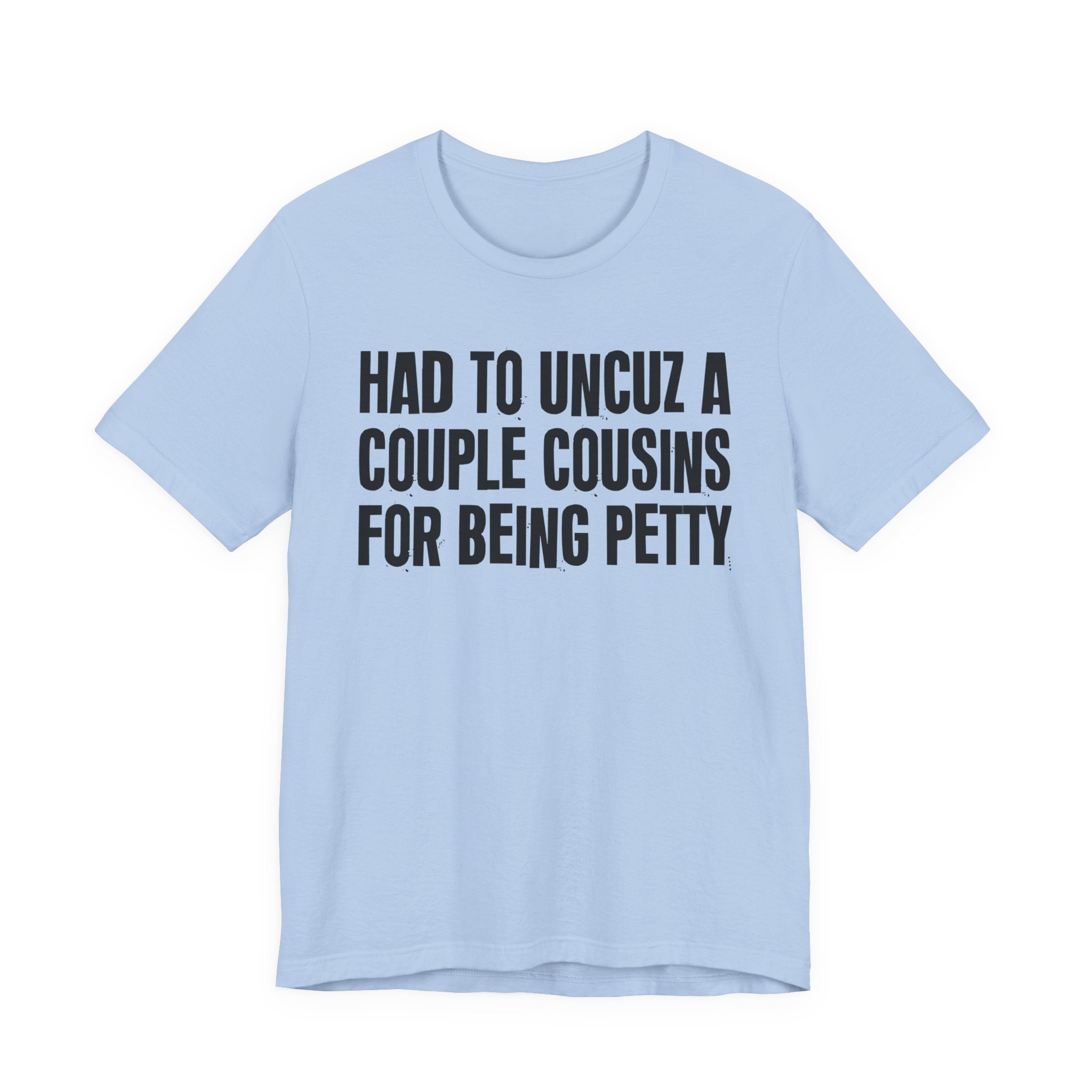 Had to UnCuz A Couple Cousins For Doing Petty Shit - Humorous Quote Shirt