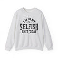 I'm On My Selfish Shit Today - Sweatshirt