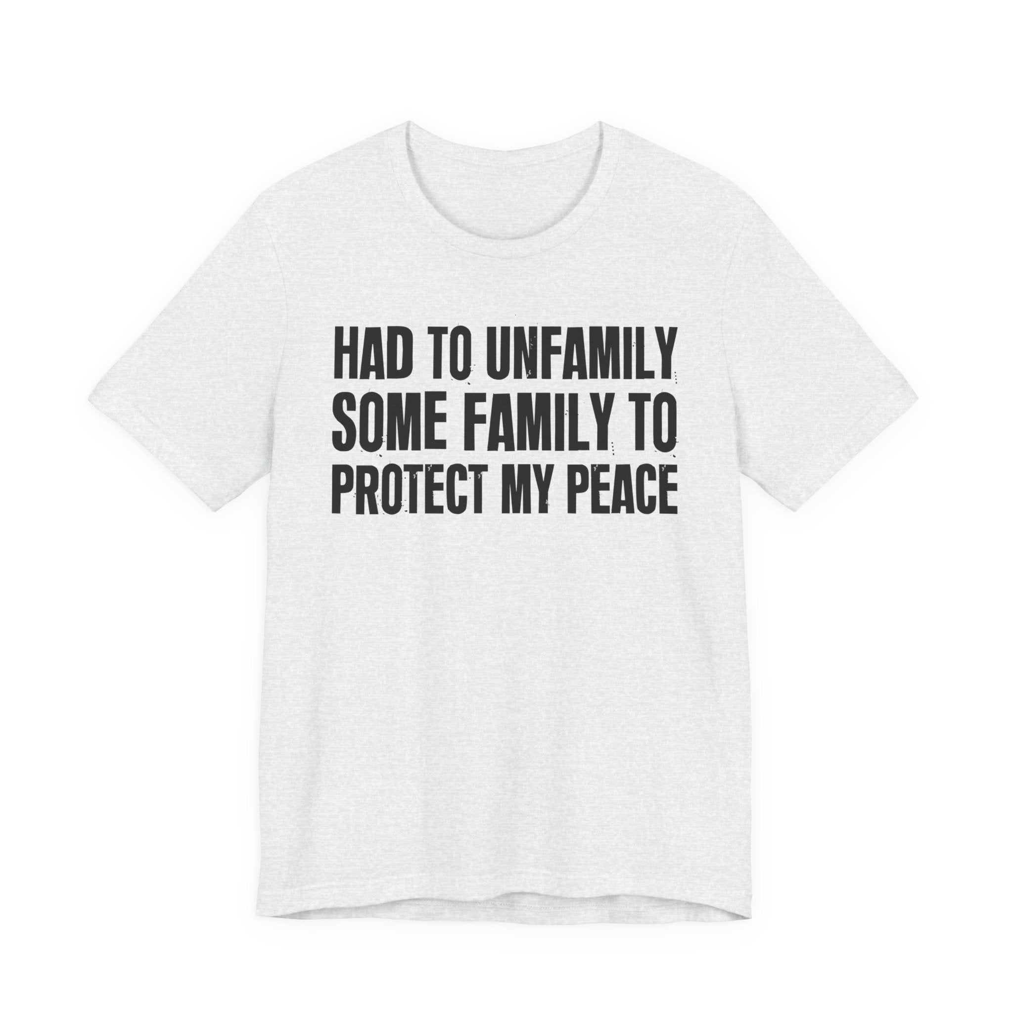 Had To Unfamily Some Family To Protect My Peace - Tee Shirt