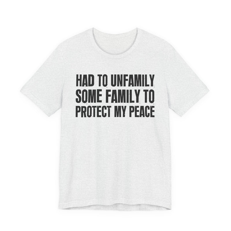 Had To Unfamily Some Family To Protect My Peace — T-Shirt