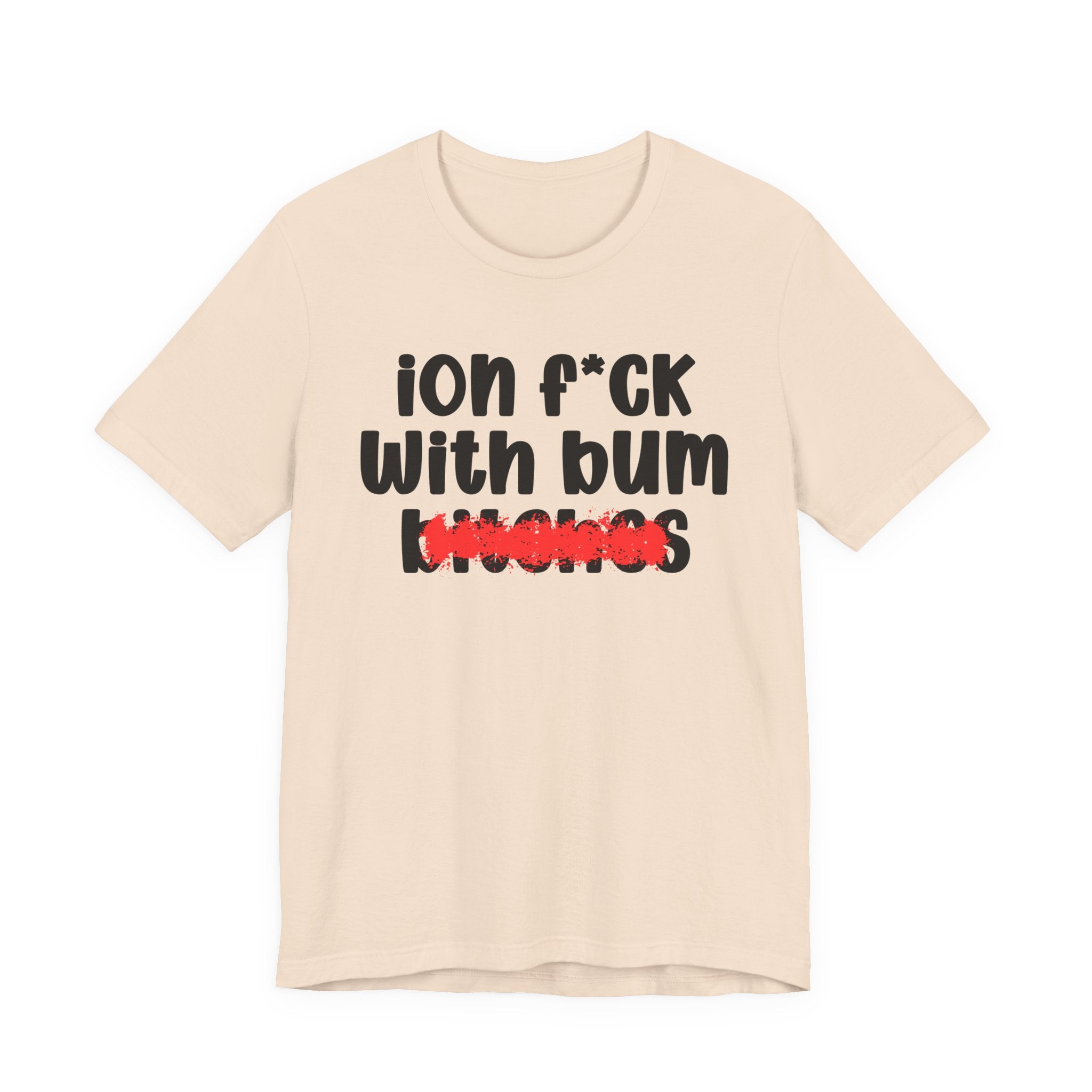 ION (I Don't) FUCK WIT BUM BITCHES — Bold Sarcastic Graphic T-Shirt