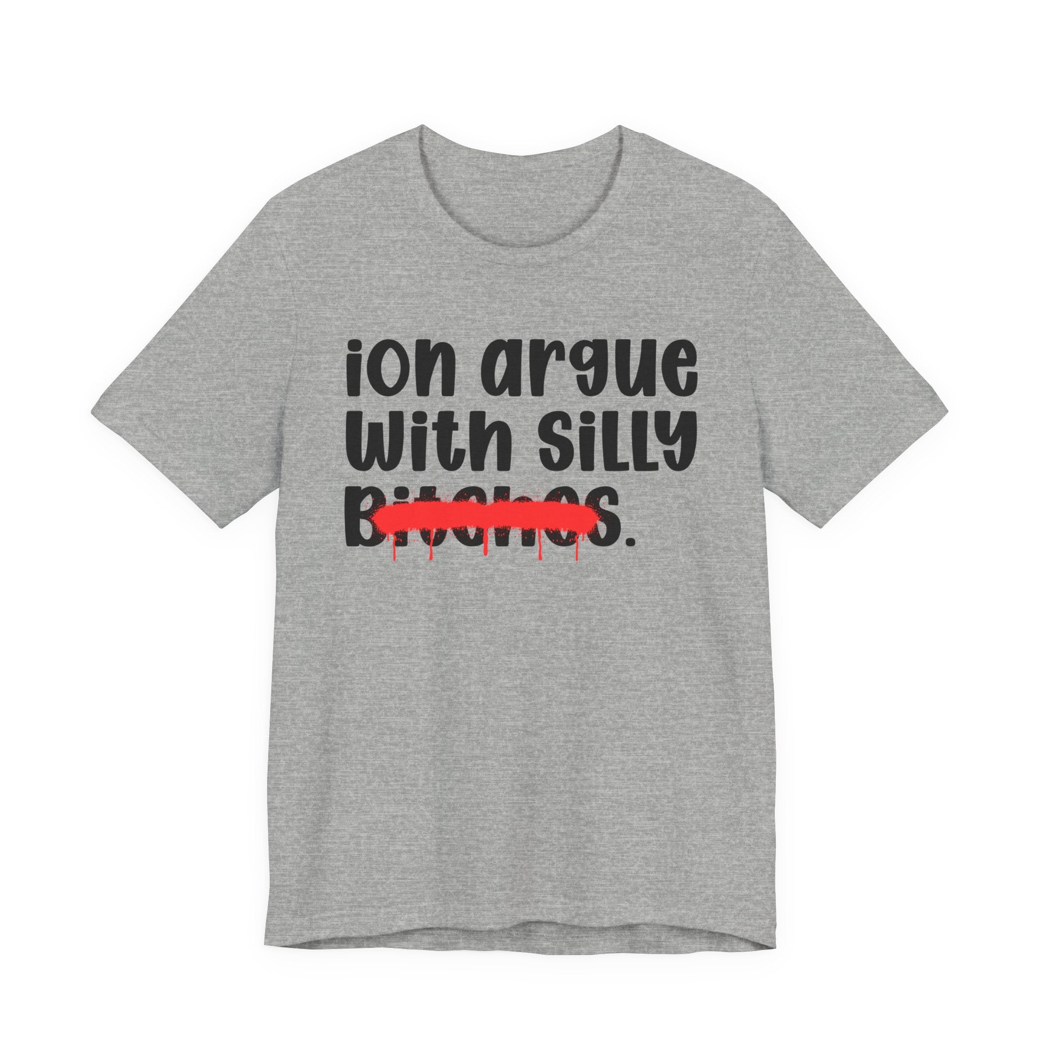 ION (I Don't) Argue With Silly Bitches - Funny Statement Tee Shirt