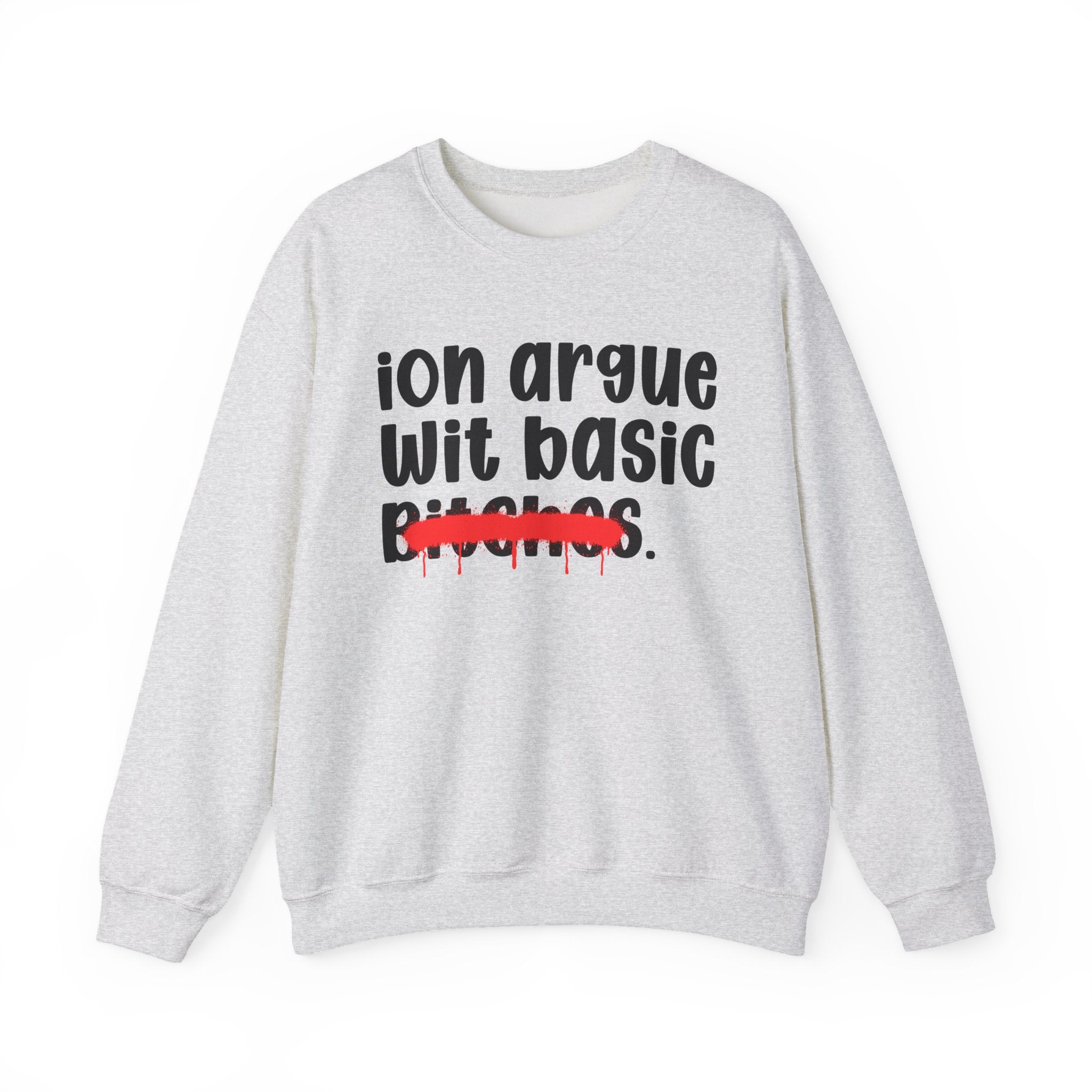 ION (I Don't) Argue Wit Basic Bitches - Funny Statement Sweatshirt