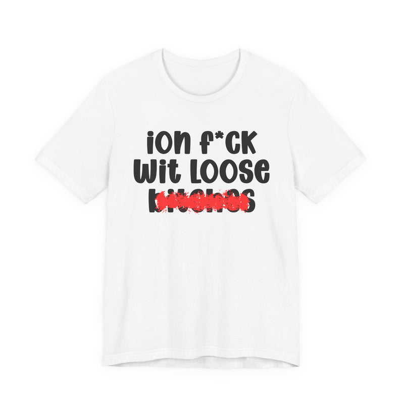 ION (I Don't) FUCK WIT LOOSE BITCHES - Bold Sarcastic Graphic T-Shirt