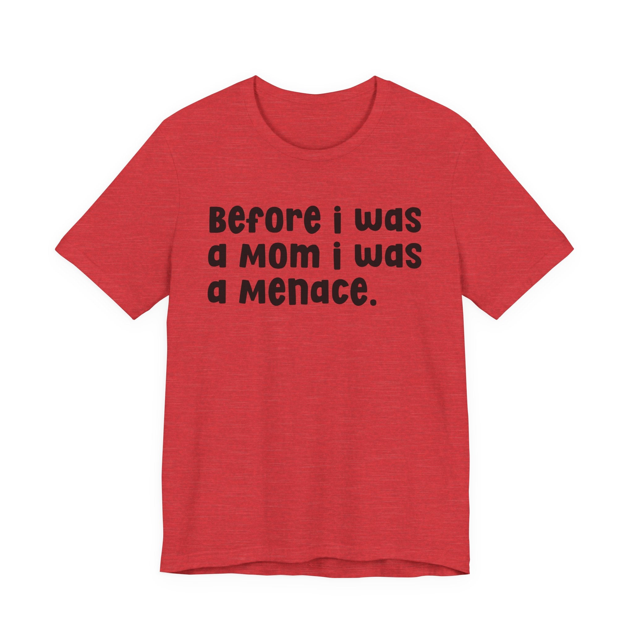 Before I Was A Mom I Was A Menace  — T-shirt
