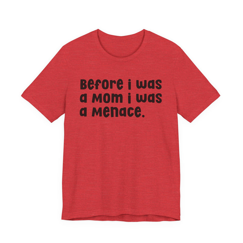 Before I Was A Mom I Was A Menace  — T-shirt