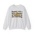 Sunny wit a 95% chance of Fuckery This Morning -  Funny Weather Forecast Sweatshirt