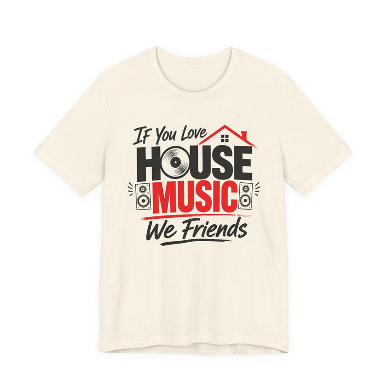 If You Love House Music We Friends — House Music Lovers T-shirt