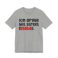 ION (I Don't) Argue Wit Street Bitches - Funny Statement Tee Shirt