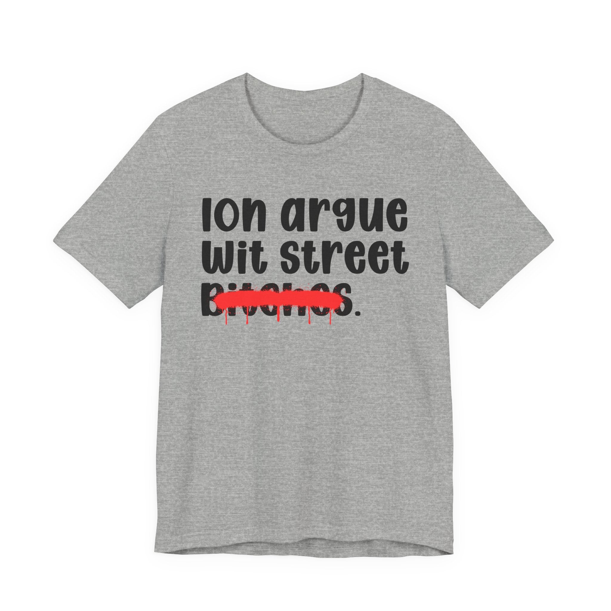 ION (I Don't) Argue Wit Street Bitches - Funny Statement Tee Shirt