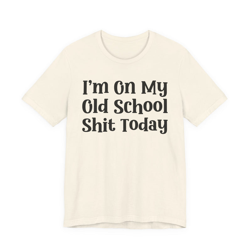 I'm On My Old School Shit Today T—— shirt