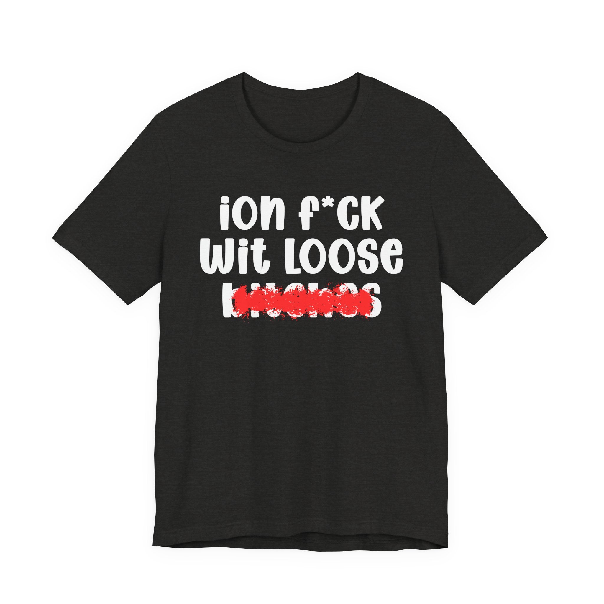 ION (I Don't) FUCK WIT LOOSE BITCHES — Bold Sarcastic Graphic T-Shirt