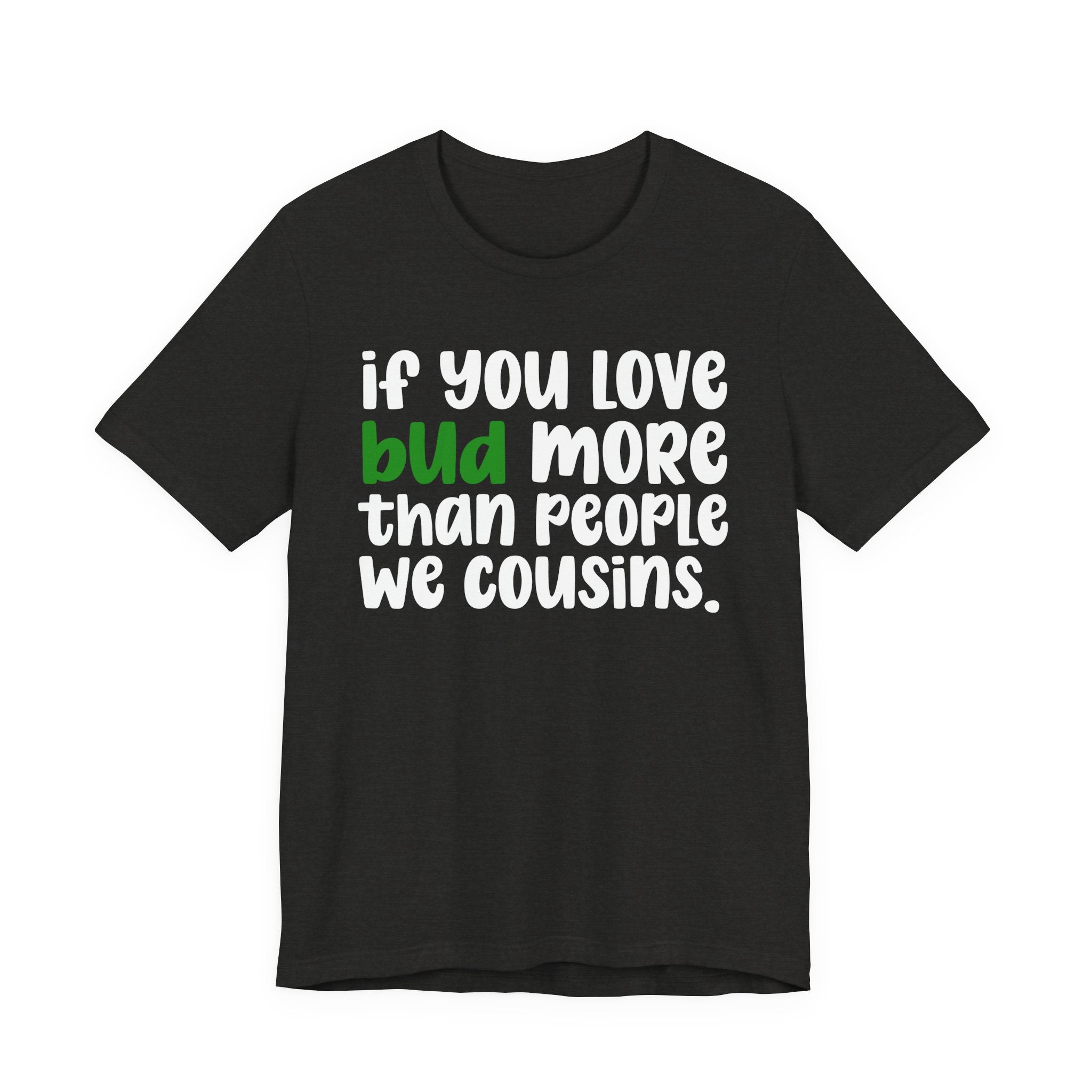 If You Love Bud More Than People We Cousins - T-Shirt