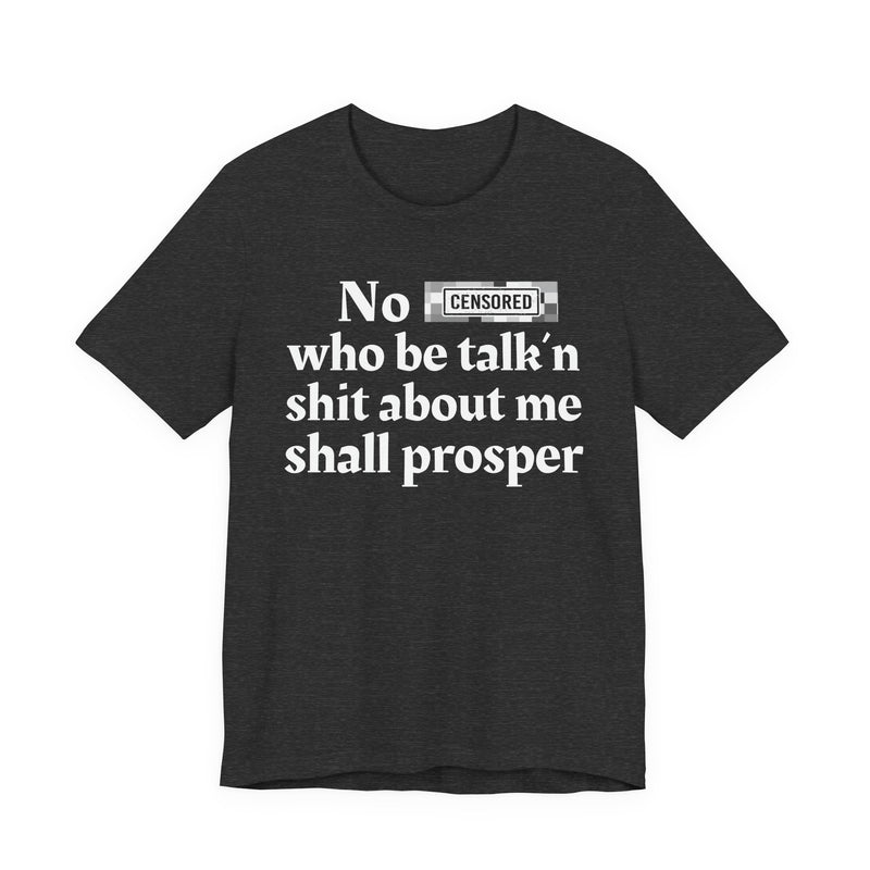 No Bitch Who Be Talk'n Shit About Me Shall Prosper — T-Shirt