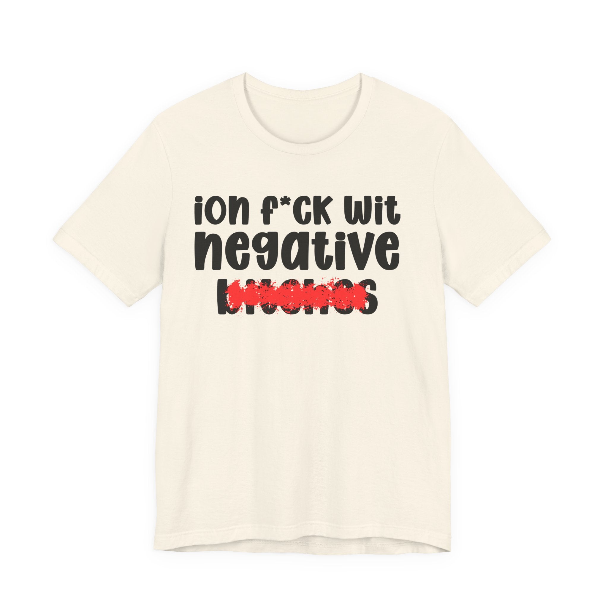 ION (I Don't) FUCK WIT NEGATIVE BITCHES — Bold Sarcastic Graphic T-Shirt
