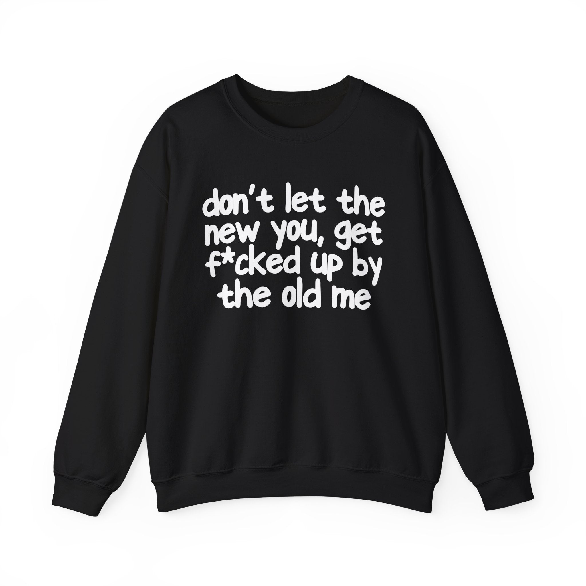 Don't Let The New You, Get Fuck'd Up By The Old Me — Sweatshirt