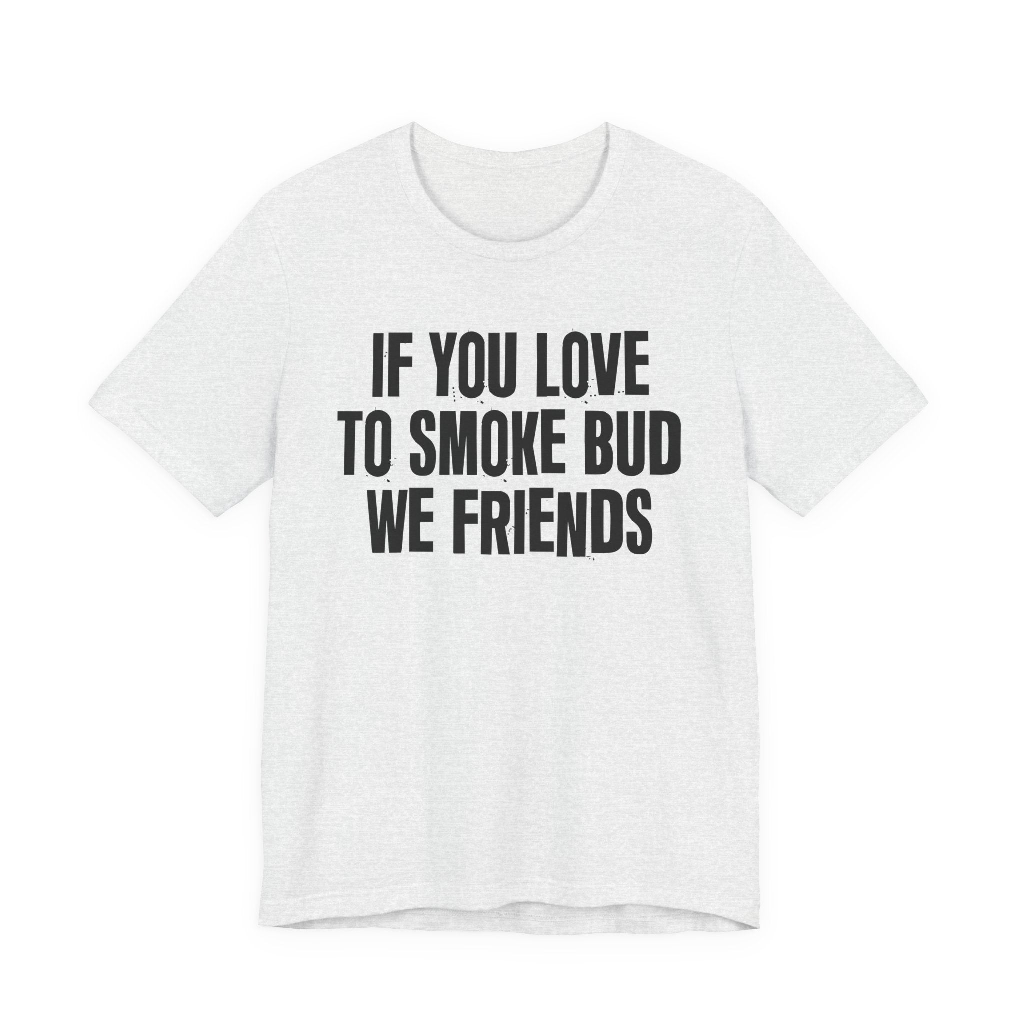 If You Love To Smoke Bud We Friends — Funny Cannabis Lovers Tee Shirt