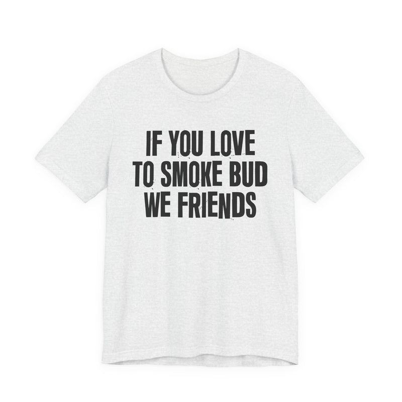 If You Love To Smoke Bud We Friends — Funny Cannabis Lovers T-Shirt