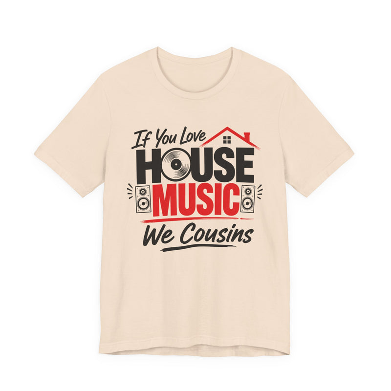 If You Love House Music We Cousins — House Music Lovers T-shirt