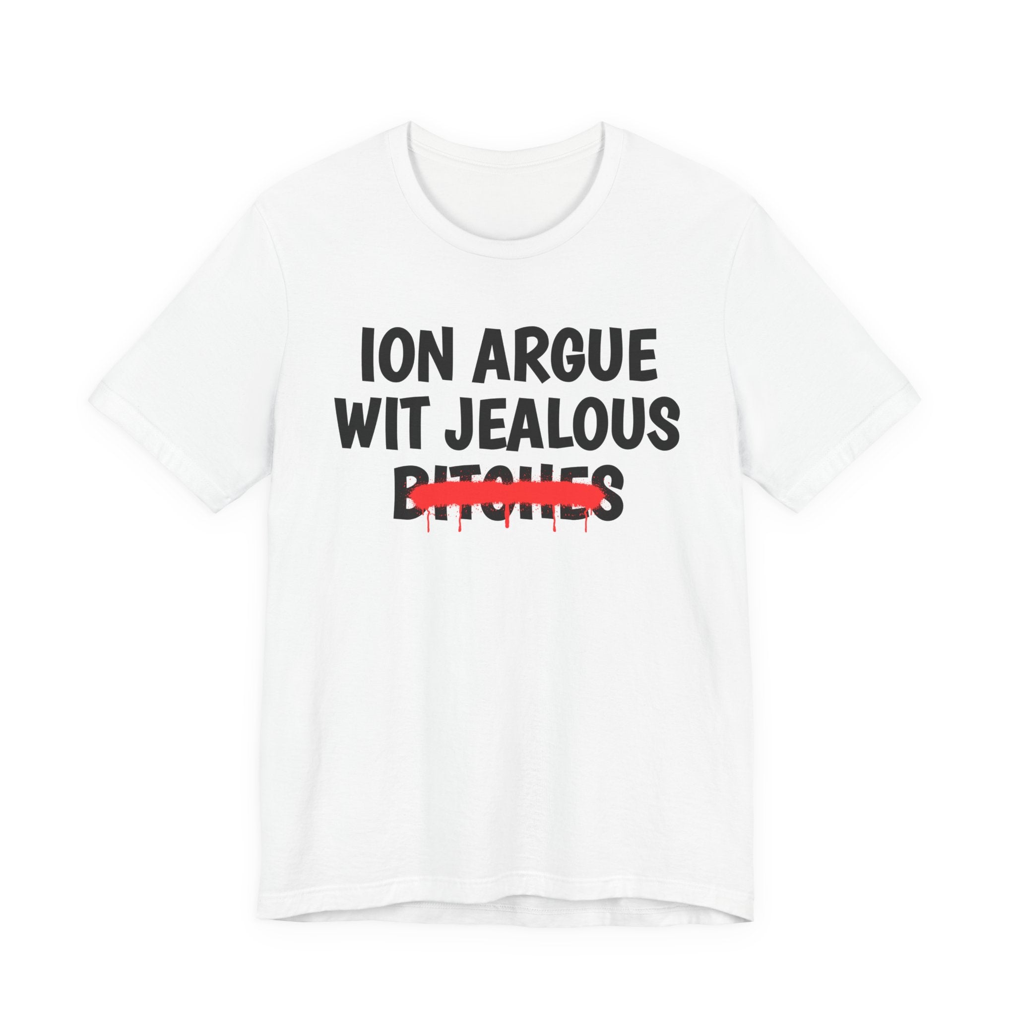ION (I Don't) Argue Wit Jealous Bitches — Funny Statement T-Shirt