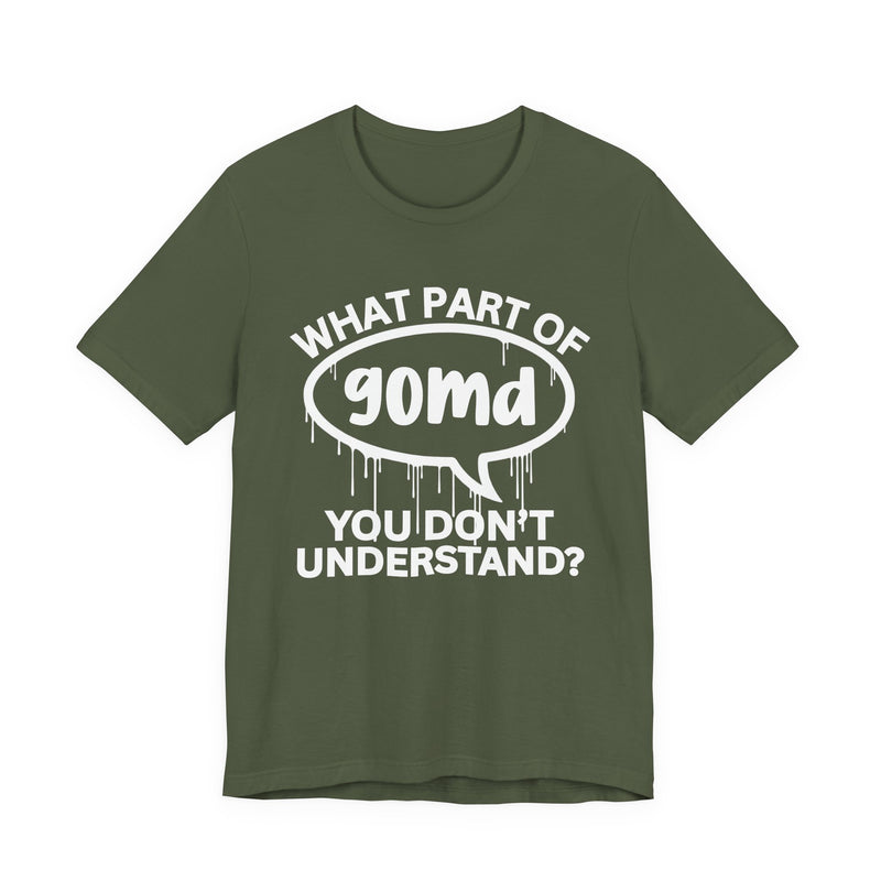What Part of GOMD You Don't Understand? T-Shirt