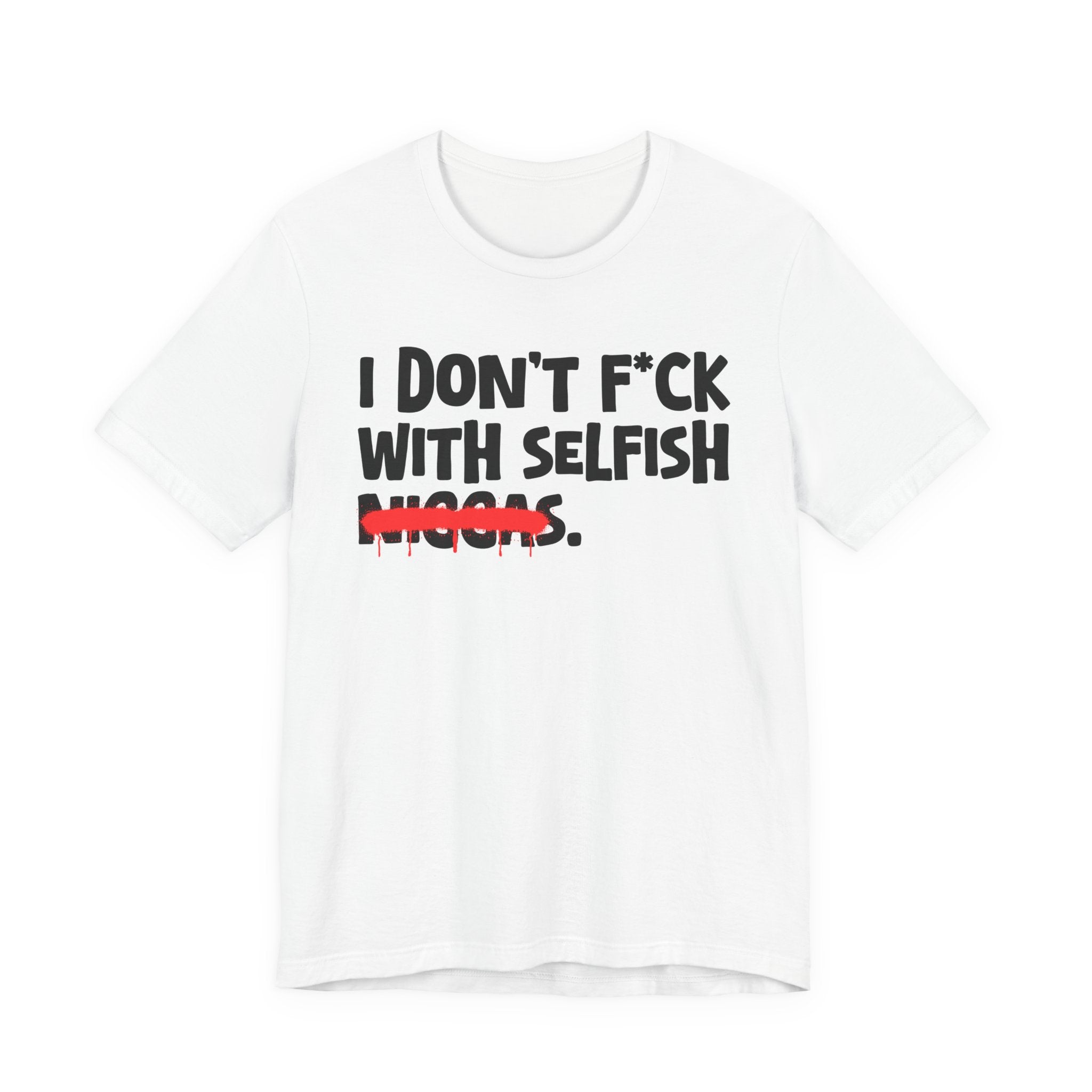 I Don't Fuck With Selfish Niggas - Brutally Direct Statement Tee