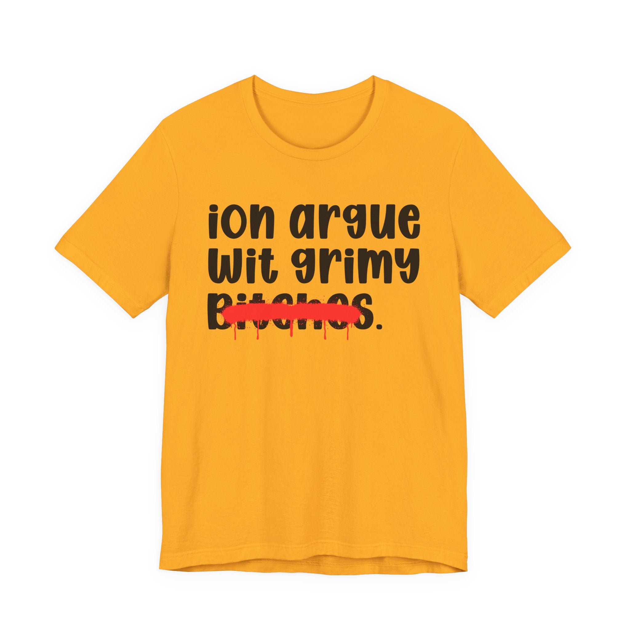 ION (I Don't) Argue Wit Grimy Bitches — Funny Statement T-Shirt