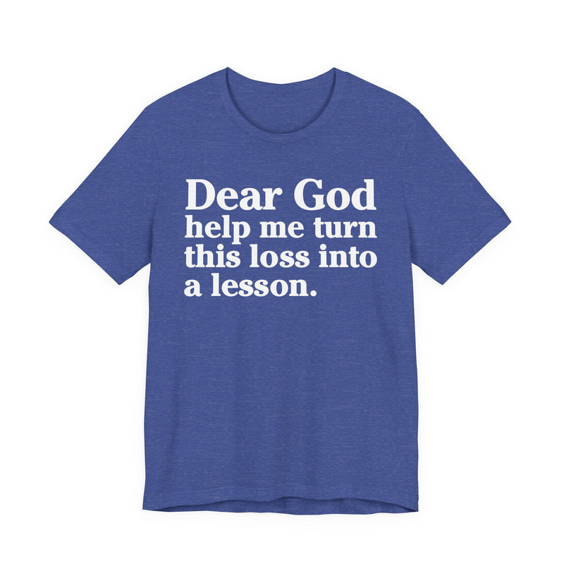 Dear God Help Me Turn This Loss Into A Lesson — Positive Christian T-Shirt