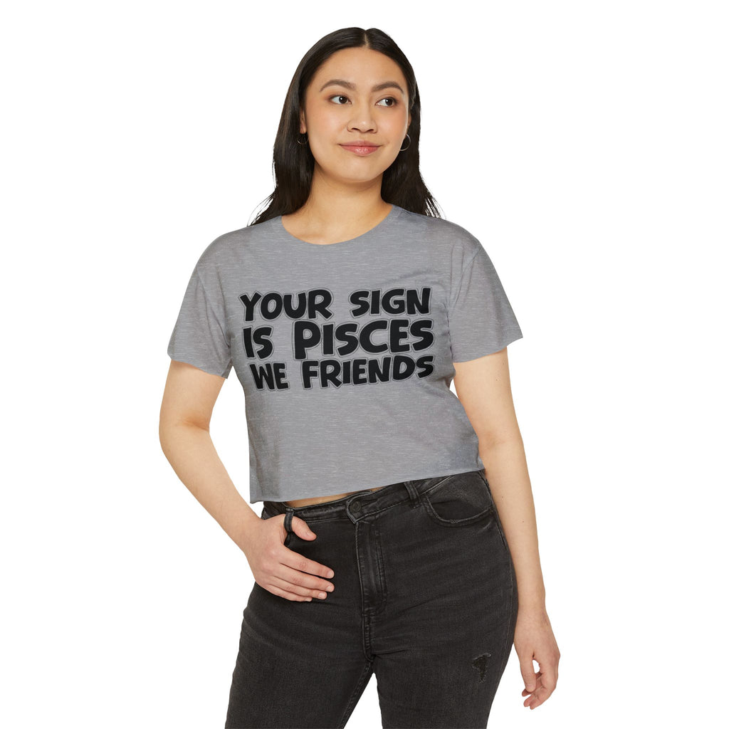Your Sign Is Pisces We Friends - Fun Zodiac Sign Crop Top
