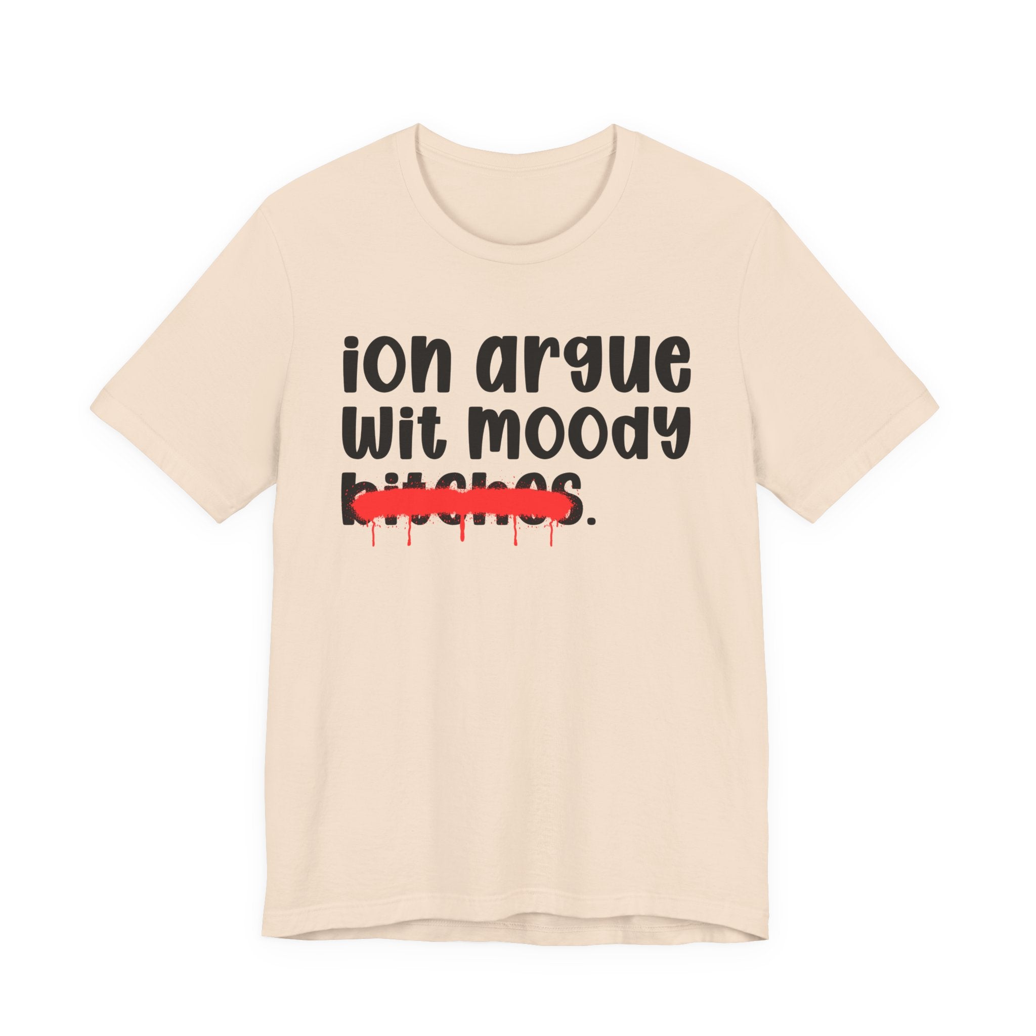 ION (I Don't) Argue Wit Moody Bitches — Funny Statement T-Shirt