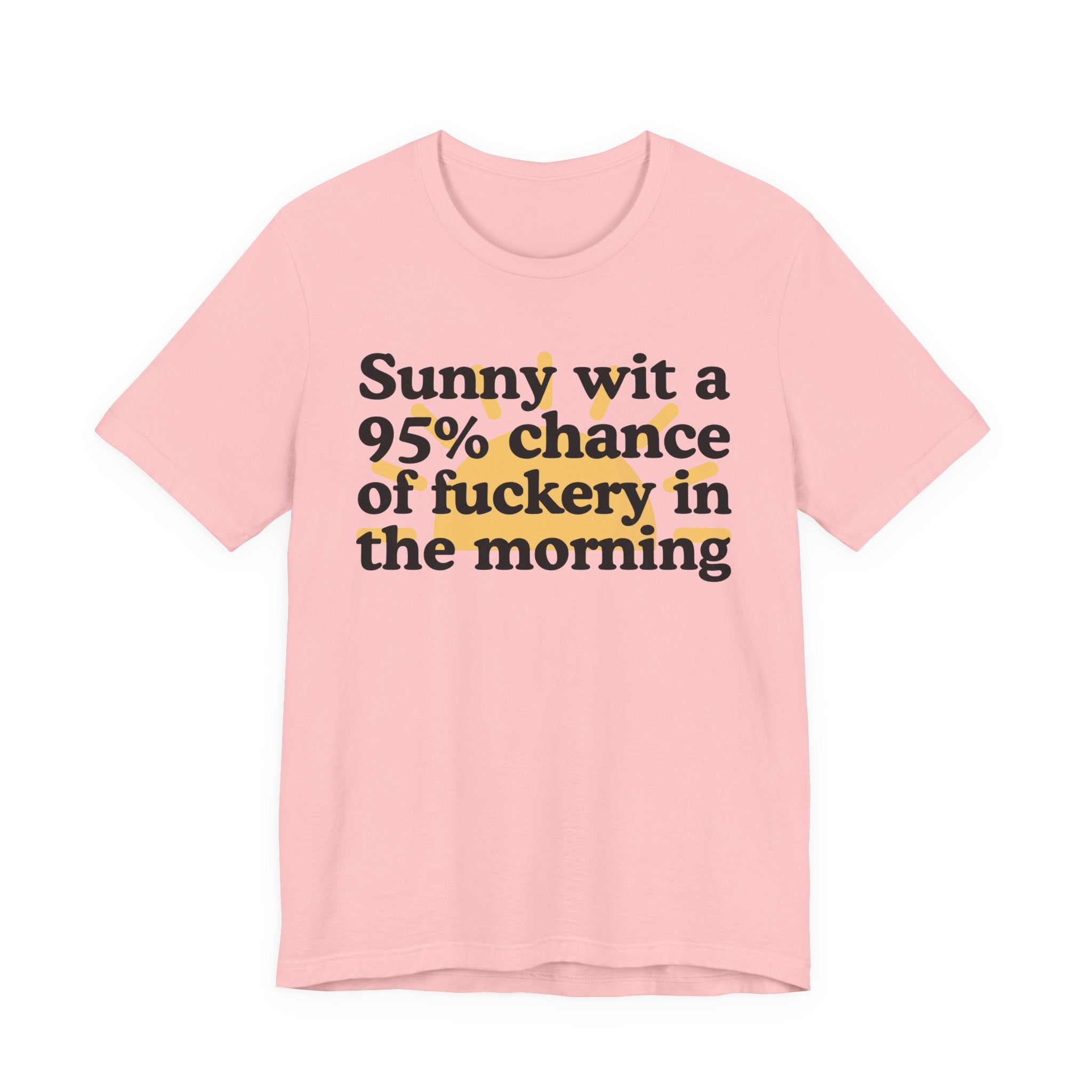 Sunny wit a 95% chance of Fuckery in the Morning —  Funny Weather Forecast T-Shirt