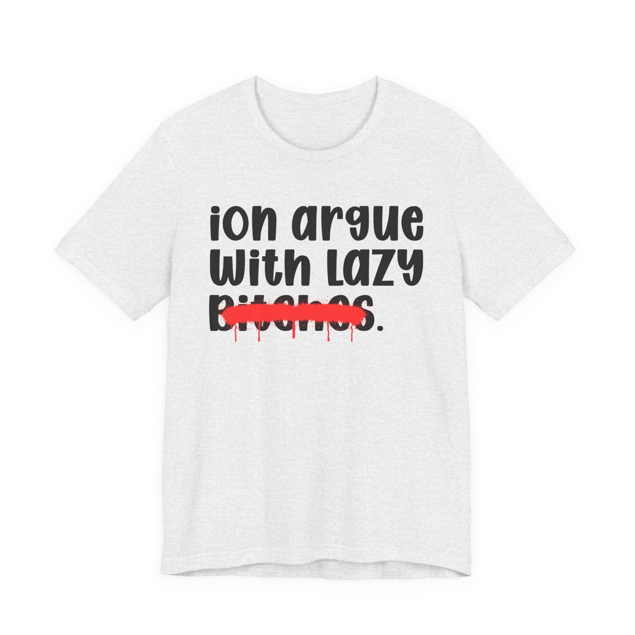ION (I Don't) Argue With Lazy Bitches — Funny Statement T-Shirt