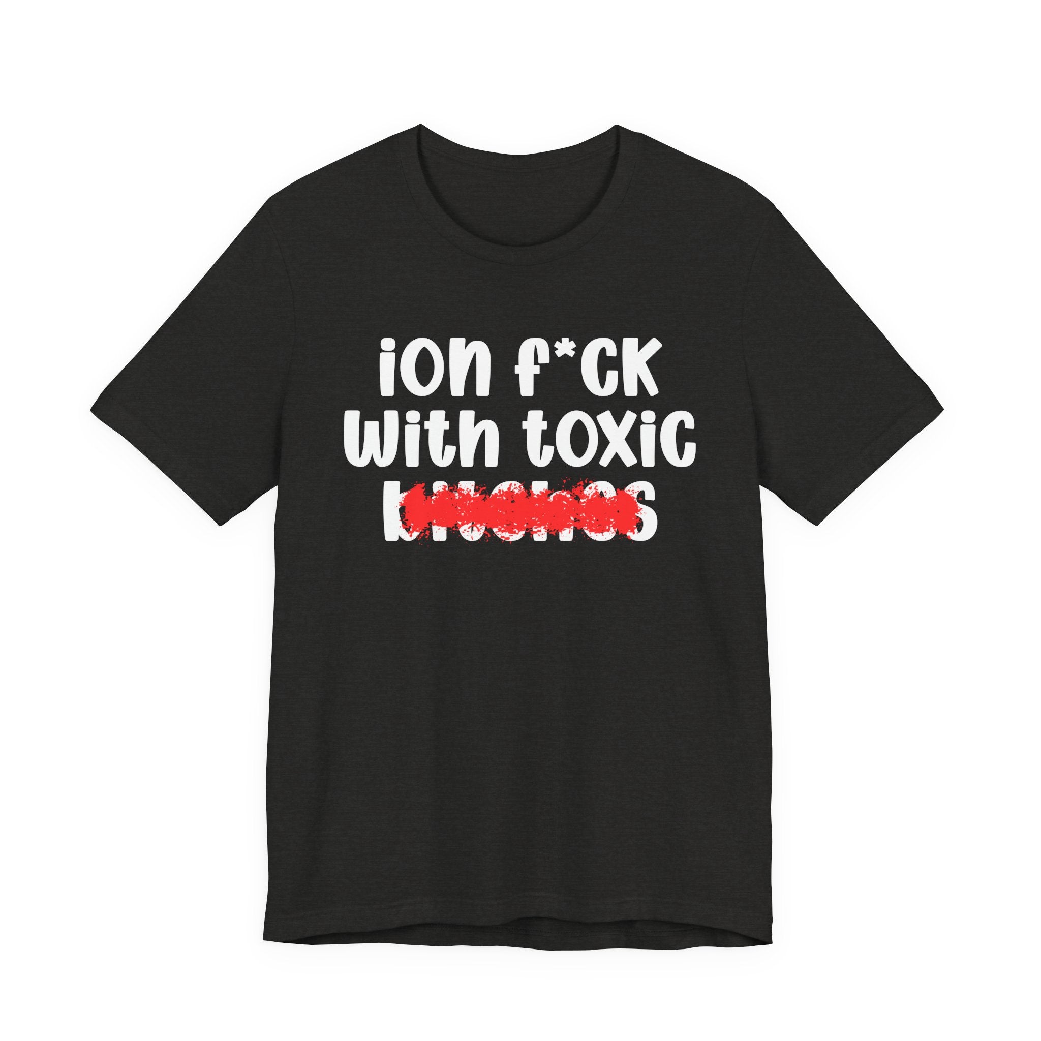 ION (I Don't) FUCK WITH TOXIC BITCHES — Bold Sarcastic Graphic T-Shirt