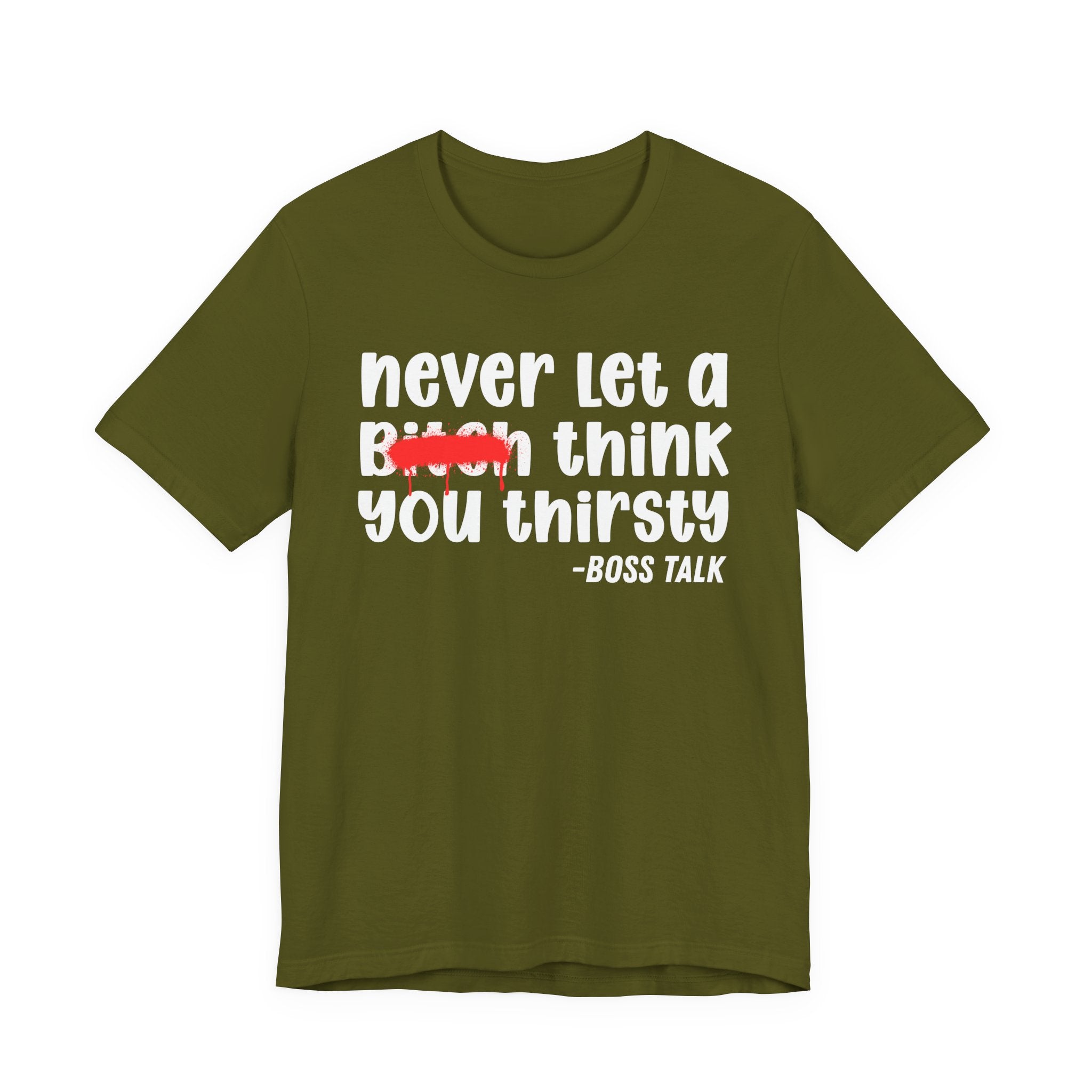 Never Let A Bitch Think You Thirsty - Money Talk Tee Shirt