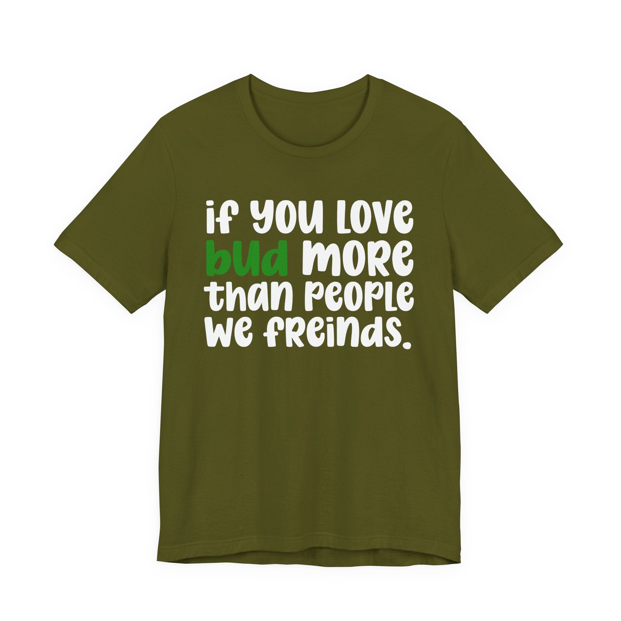 If You Love Bud More Than People We Friends - T-Shirt