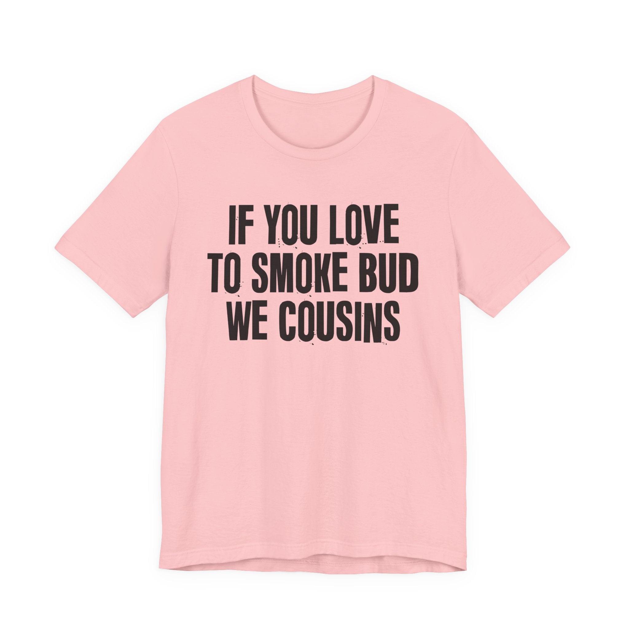 If You Love To Smoke Bud We Cousins — Funny Cannabis Lovers Tee Shirt