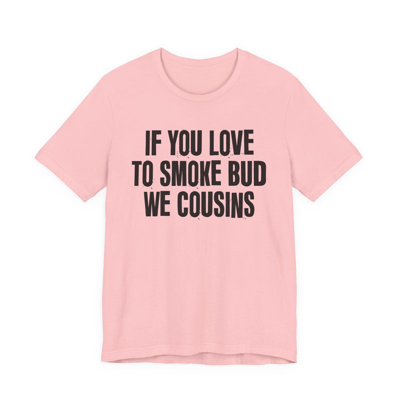 If You Love To Smoke Bud We Cousins — Funny Cannabis Lovers T-Shirt