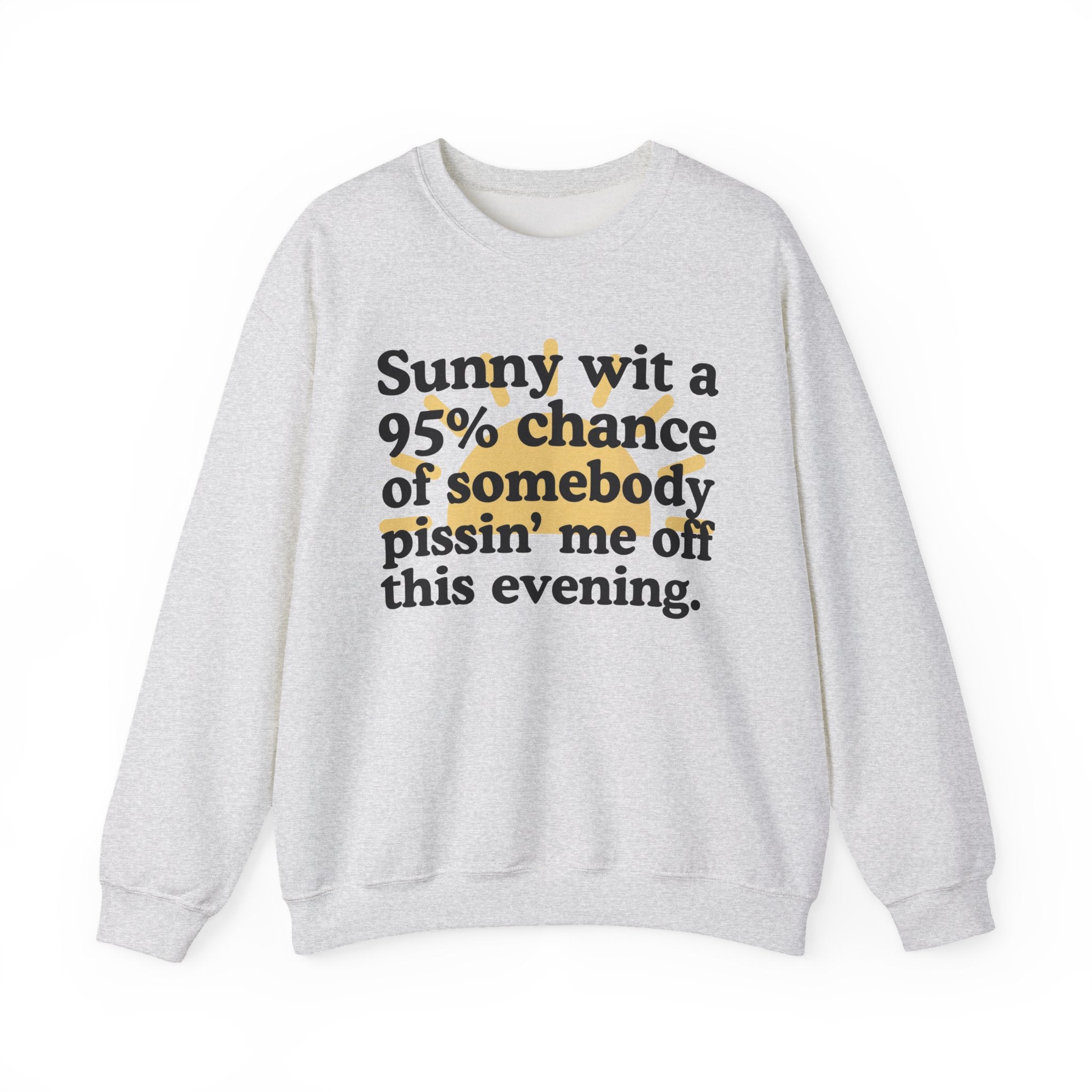 Sunny wit a 95% chance of Somebody Pissin' Me Off This Evening -  Funny Weather Forecast Sweatshirt