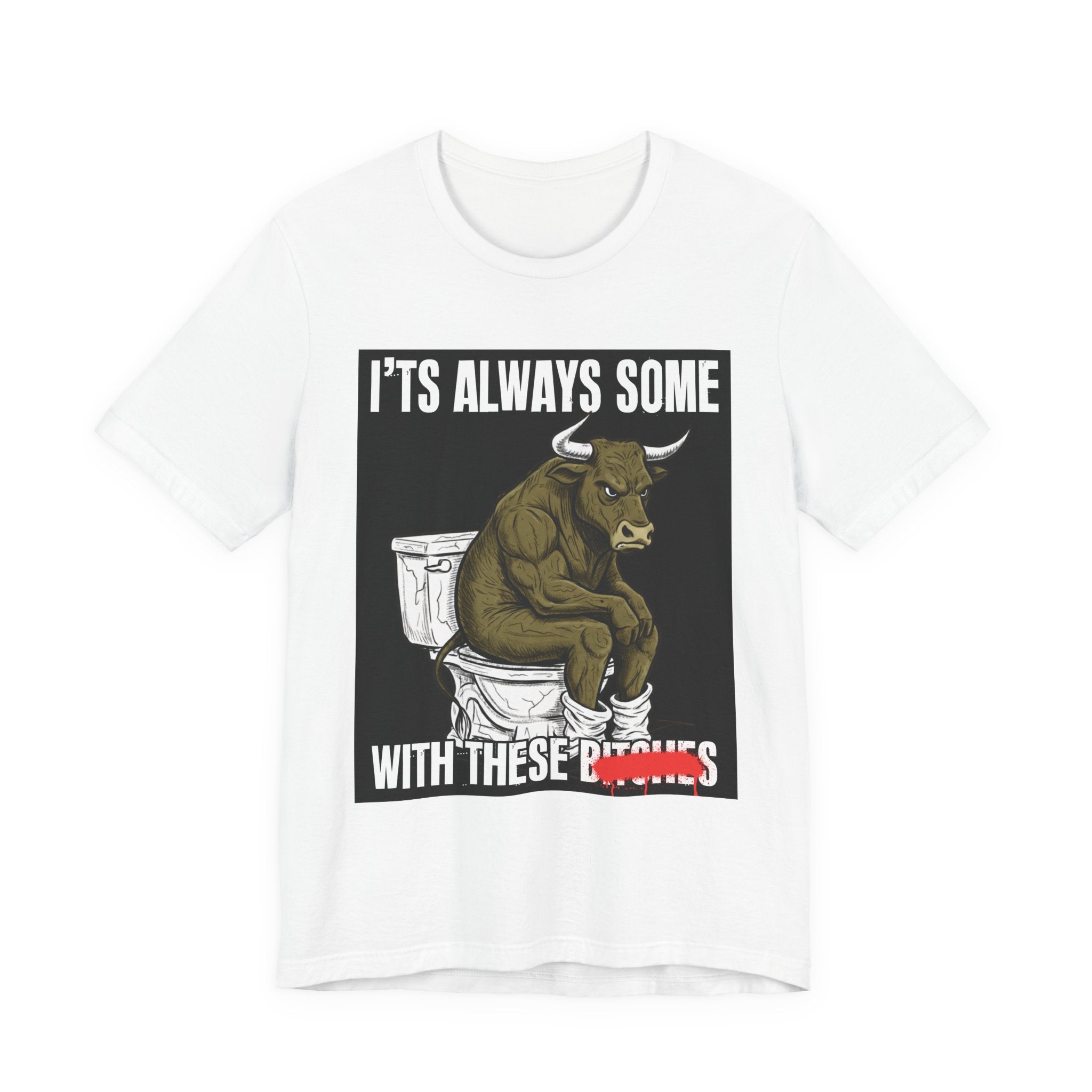 It's Always Some Bullshit With These Bitches - Funny Bull Toilet Tee