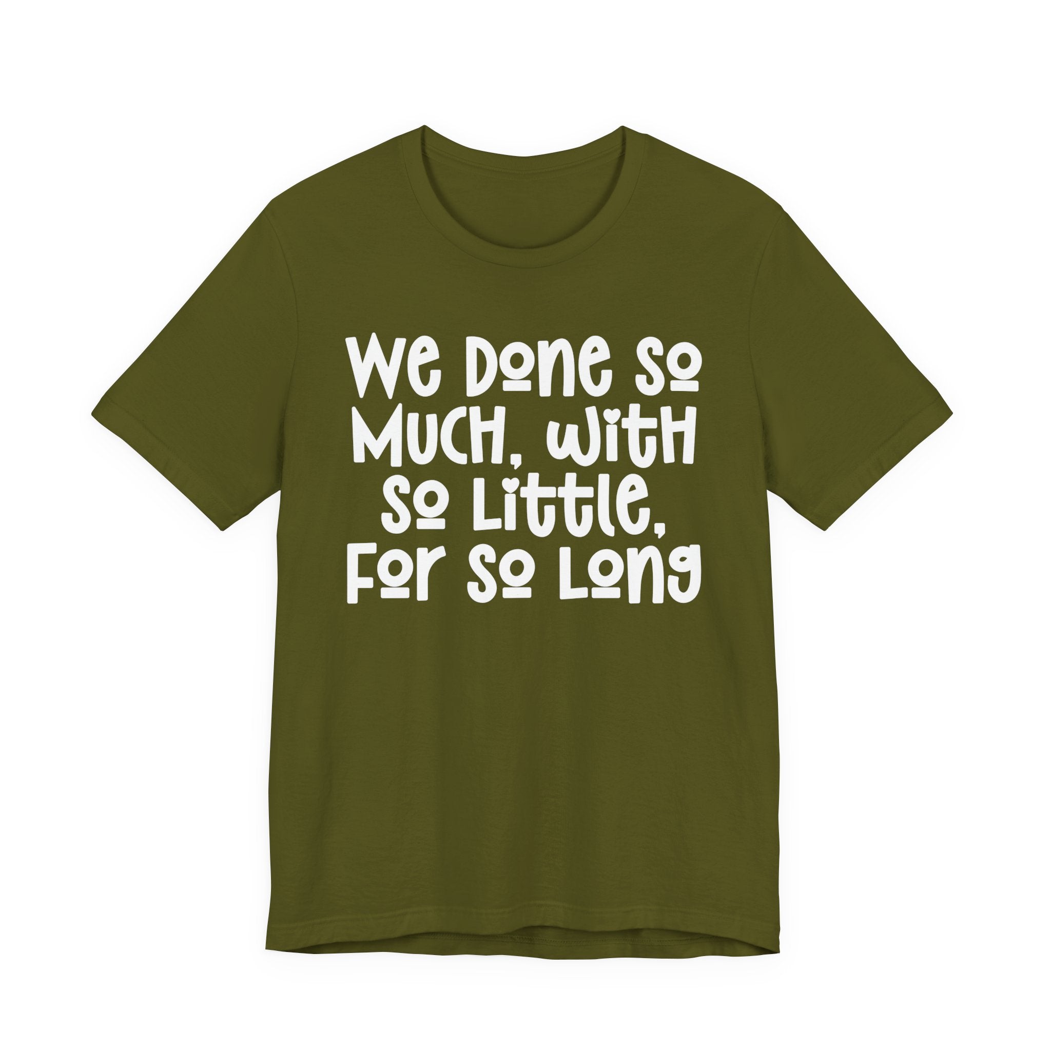 We Done So Much With So Little For So Long T-Shirt