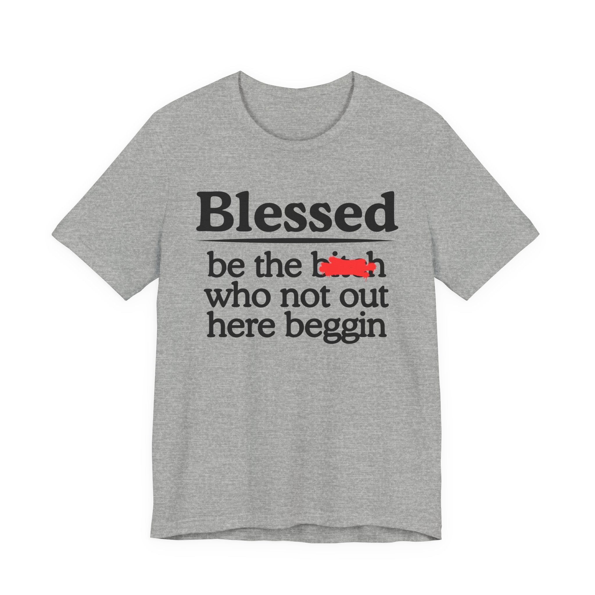Blessed Be The Bitch Who Not Out Here Beggin' — Funny Inspirational T-shrt