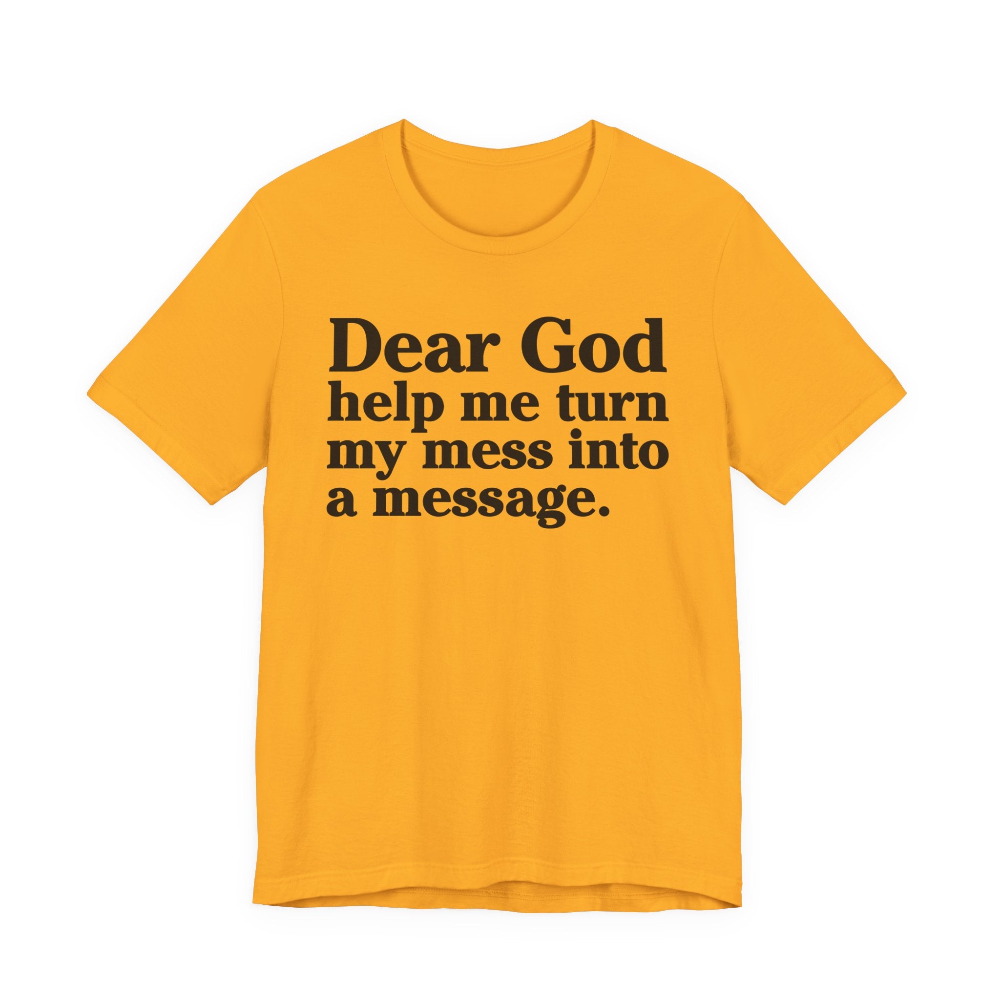Dear God Help Me Turn My Mess Into A Message- Positive Christian T-Shirt