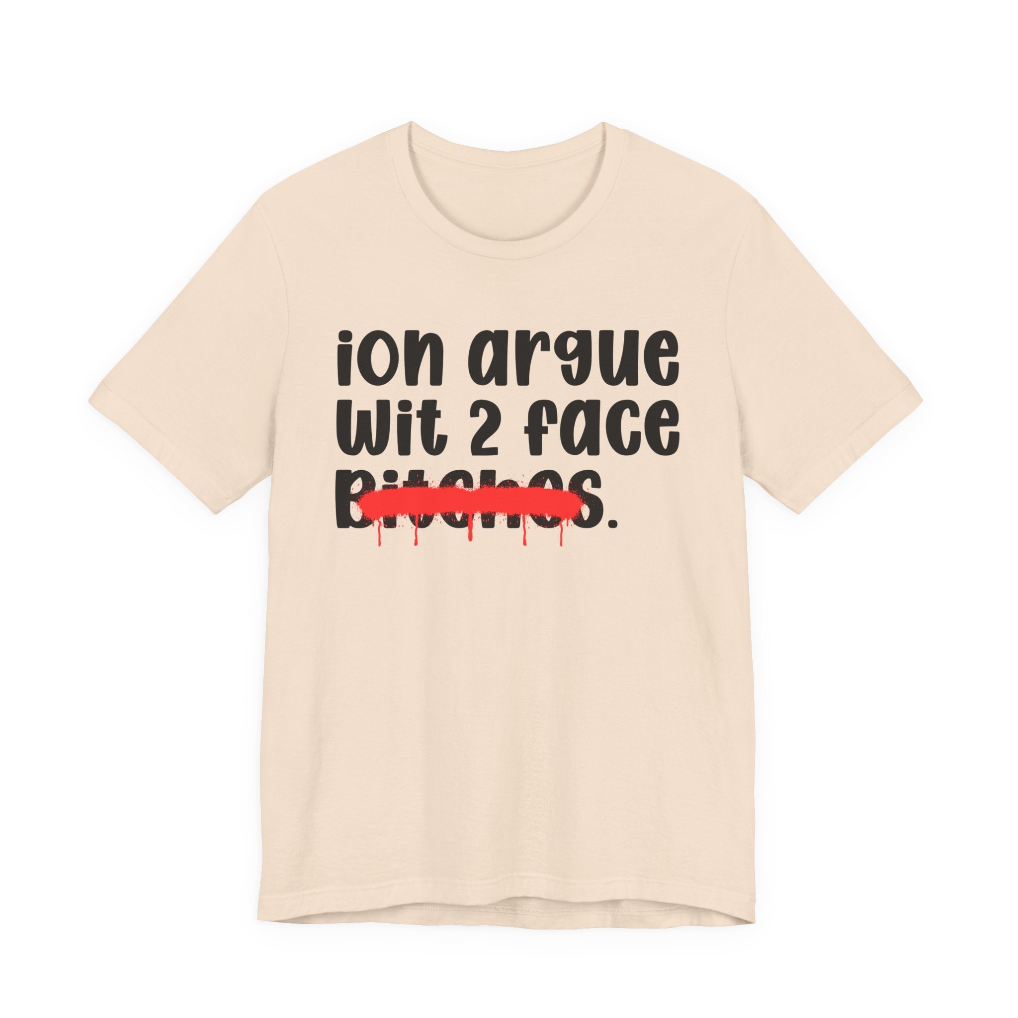 ION (I Don't) Argue Wit 2 Face Bitches — Funny Statement T-Shirt
