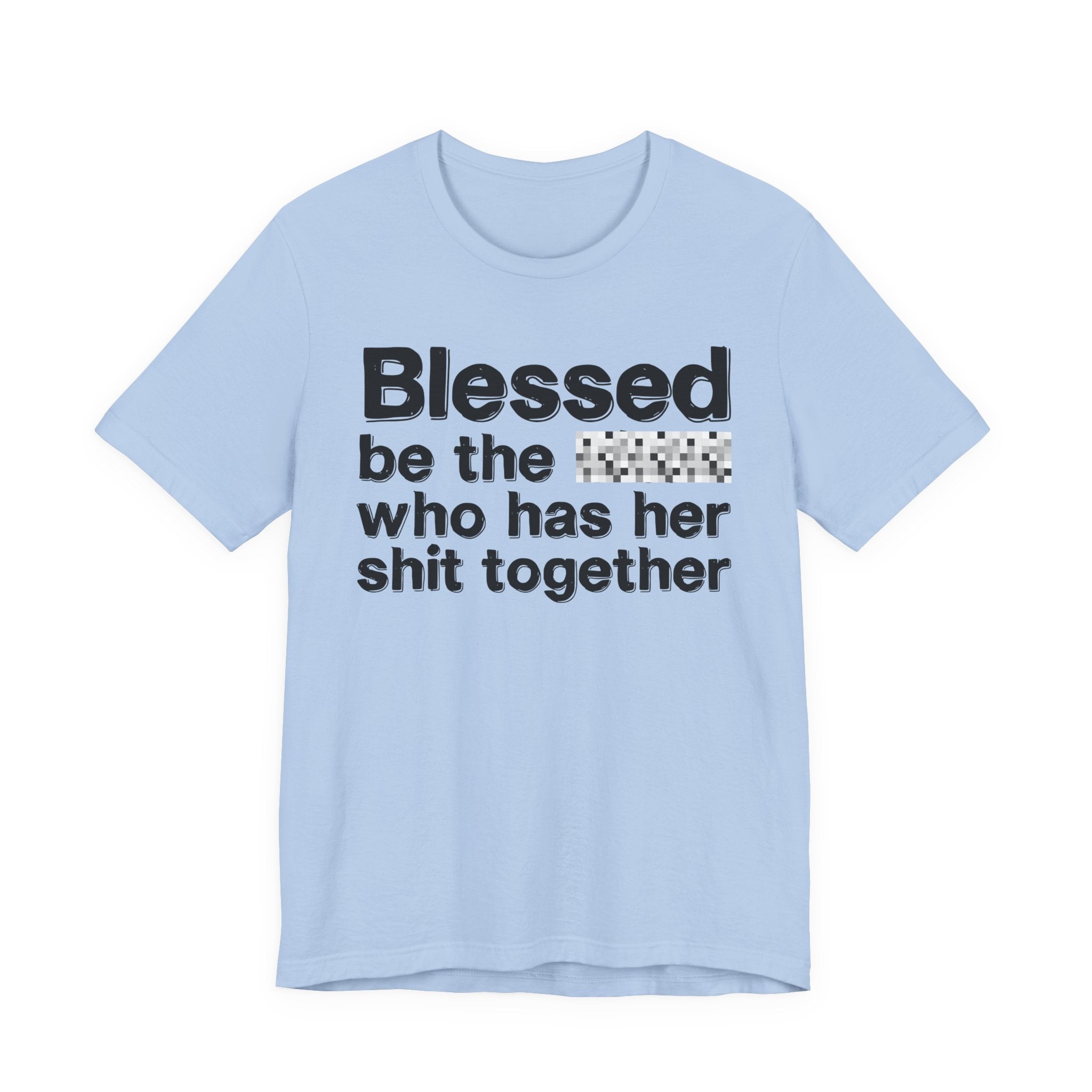 Blessed Be The [Censored] Who Has Her Shit Together - Funny Inspirational Graphic Tee