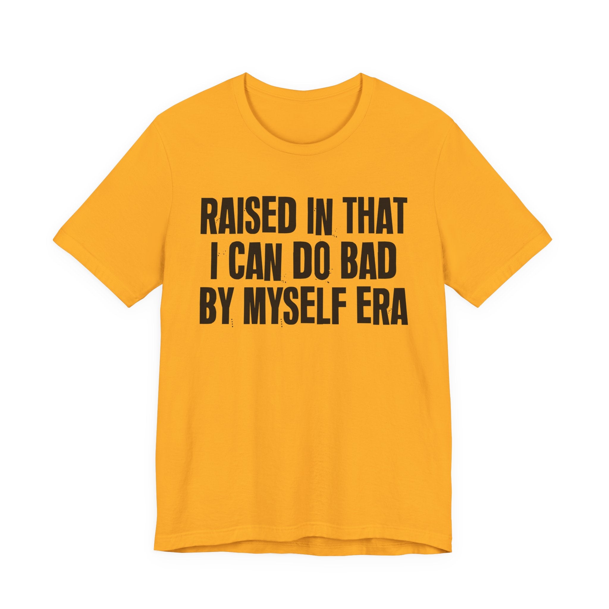 Raised In That I Can Do Bad By Myself Era — Humorous Growing Up Graphic T-Shirt